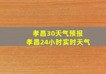 孝昌30天气预报 孝昌24小时实时天气